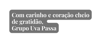 Com carinho e coração cheio de gratidão Grupo Uva Passa